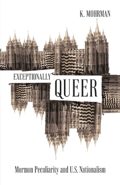 Exceptionally Queer: Mormon Peculiarity and U.S. Nationalism by K. Mohrman 9781517911287