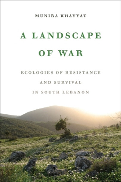 A Landscape of War: Ecologies of Resistance and Survival in South Lebanon by Munira Khayyat 9780520389984