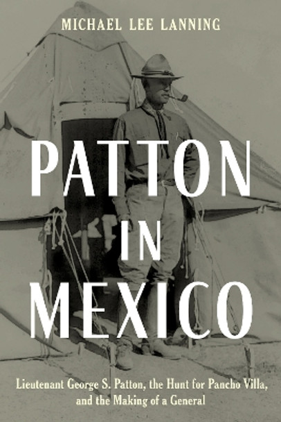 Patton in Mexico: Lieutenant George S. Patton, the Hunt for Pancho Villa, and the Making of a General by Michael Lee Lanning 9780811770729