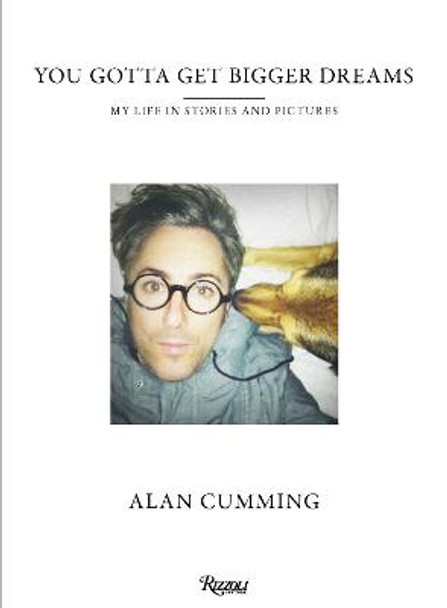 You Gotta Get Bigger Dreams: My Life in Stories and Pictures by Alan Cumming