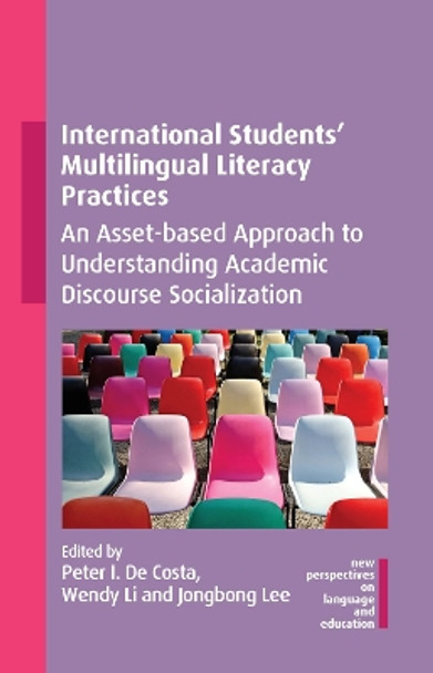 International Students' Multilingual Literacy Practices: An Asset-based Approach to Understanding Academic Discourse Socialization by Peter I. De Costa 9781800415546