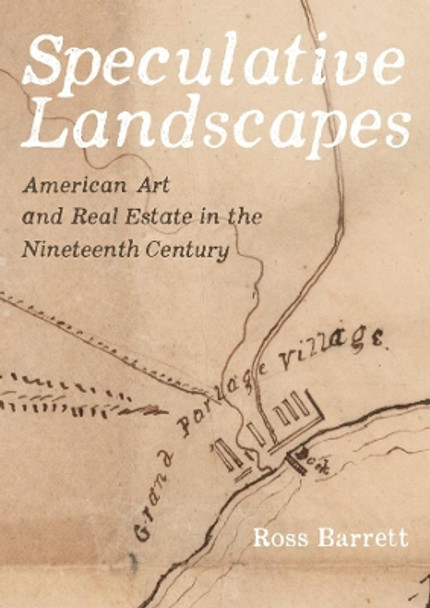 Speculative Landscapes: American Art and Real Estate in the Nineteenth Century by Ross Barrett 9780520343917