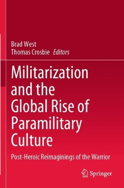 Militarization and the Global Rise of Paramilitary Culture: Post-Heroic Reimaginings of the Warrior by Brad West 9789811655906