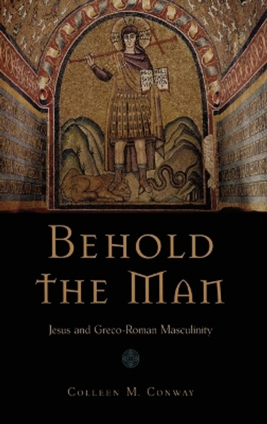 Behold the Man: Jesus and Greco-Roman Masculinity by Colleen Conway 9780195325324