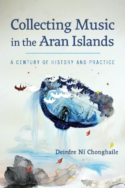 Collecting Music in the Aran Islands: A Century of History and Practice by Deirdre Ni Chonghaile 9780299332440