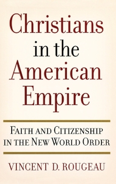 Christians in the American Empire: Faith and Citizenship in the New World Order by Vincent D. Rougeau 9780195188097