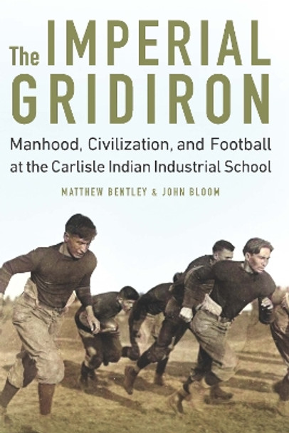 The Imperial Gridiron: Manhood, Civilization, and Football at the Carlisle Indian Industrial School by Matthew Bentley 9781496213372