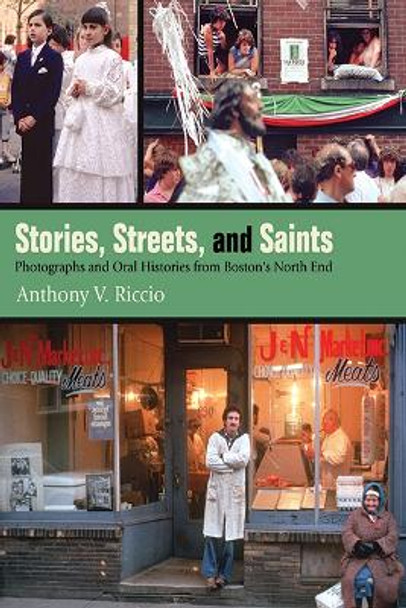 Stories, Streets, and Saints: Photographs and Oral Histories from Boston's North End by Anthony V. Riccio 9781438490083