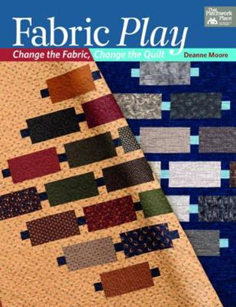 Fabric Play: Change the Fabric, Change the Quilt by Deanne Moore 9781604684216