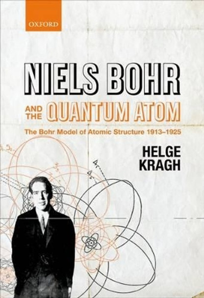 Niels Bohr and the Quantum Atom: The Bohr Model of Atomic Structure 1913-1925 by Helge Kragh 9780199654987