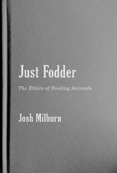 Just Fodder: The Ethics of Feeding Animals by Josh Milburn 9780228011354