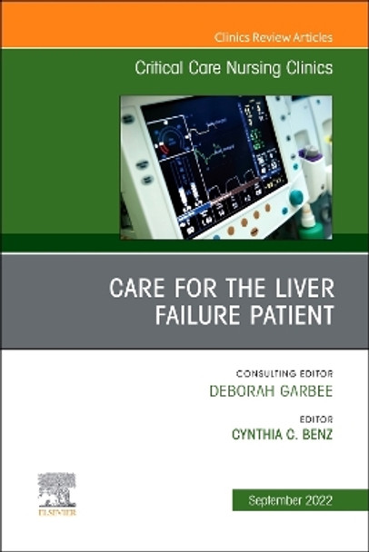 Care for the Liver Failure Patient, An Issue of Critical Care Nursing Clinics of North America: Volume 34-3 by Cynthia Benz 9780323987615