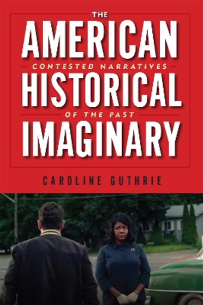 The American Historical Imaginary: Contested Narratives of the Past by Caroline Guthrie 9781978818804