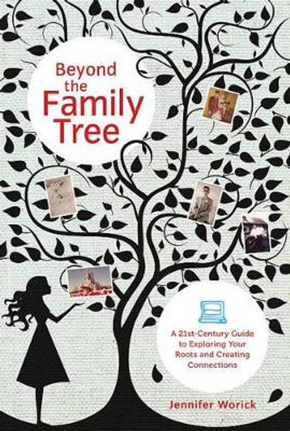 Beyond the Family Tree: A 21st-Century Guide to Exploring Your Roots and Creating Connections by Jennifer Worick 9781584797975