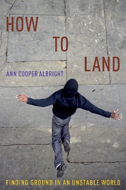 How to Land: Finding Ground in an Unstable World by Ann Cooper Albright 9780190873677
