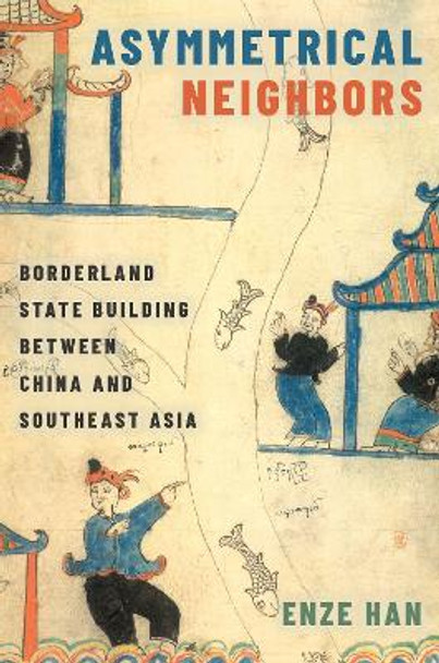 Asymmetrical Neighbors: Borderland State Building between China and Southeast Asia by Enze Han 9780190688301