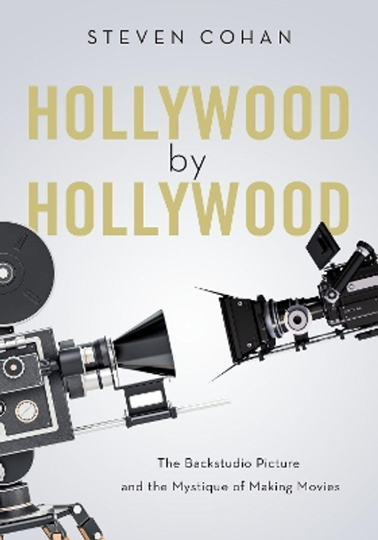 Hollywood by Hollywood: The Backstudio Picture and the Mystique of Making Movies by Steven Cohan 9780190865788