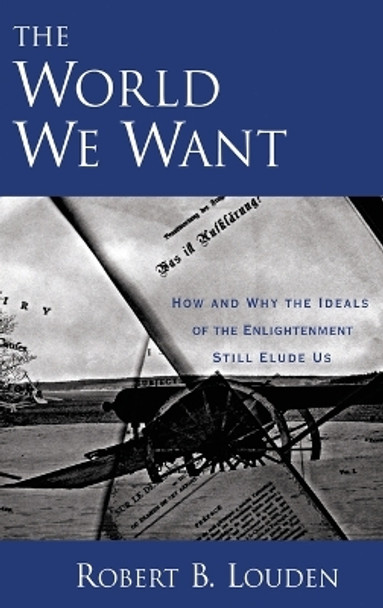 The World We Want: How and Why The Ideals of the Enlightenment Still Elude Us by Robert B. Louden 9780195321371