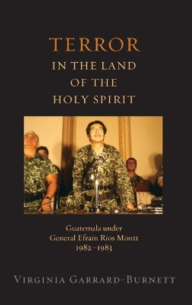 Terror in the Land of the Holy Spirit: Guatemala Under General Efrain Rios Montt, 1982-1983 by Virginia Garrard-Burnett 9780195379648