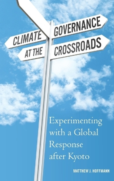 Climate Governance at the Crossroads: Experimenting with a Global Response after Kyoto by Matthew J. Hoffmann 9780195390087