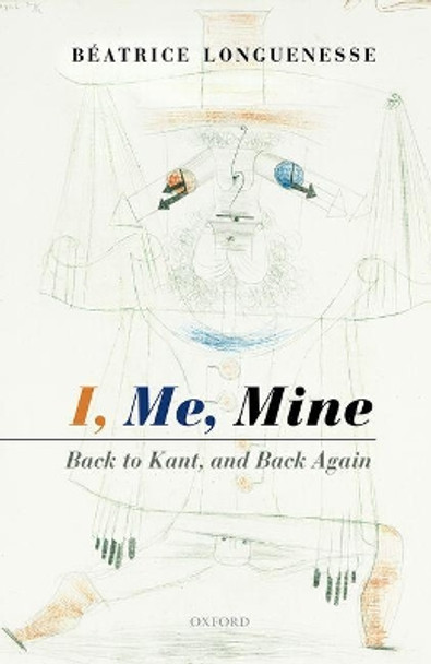 I, Me, Mine: Back to Kant, and Back Again by Beatrice Longuenesse 9780199665761