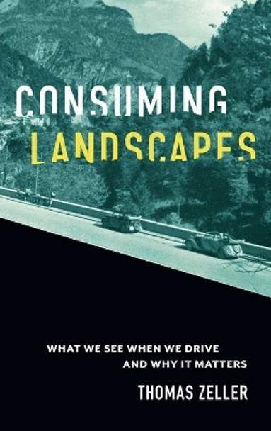 Consuming Landscapes: What We See When We Drive and Why It Matters by Thomas Zeller 9781421444826 Consuming Landscapes: What We See When We Drive and Why It Matters by Thomas Zeller 9781421444826