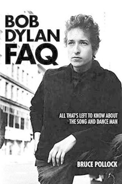 Bob Dylan FAQ: All That's Left to Know About the Song and Dance Man by Bruce Pollock 9781617136078