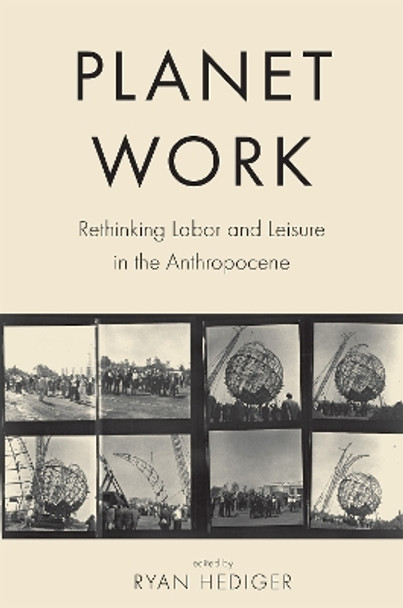 Planet Work: Rethinking Labor and Leisure in the Anthropocene by Ryan Hediger 9781684484591