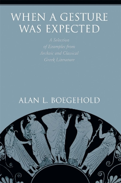 When a Gesture Was Expected: A Selection of Examples from Archaic and Classical Greek Literature by Alan L. Boegehold 9780691242224