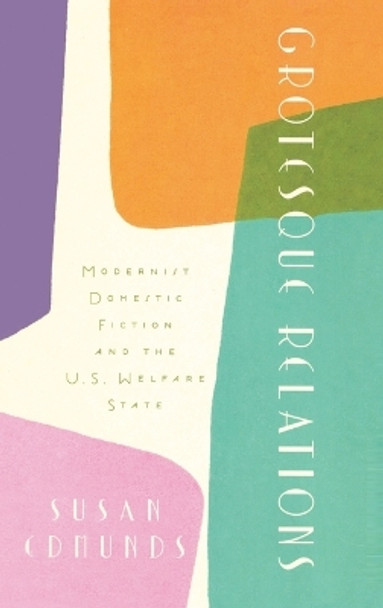 Grotesque Relations: Modernist Domestic Fiction and the U.S. Welfare State by Susan Edmunds 9780195338539