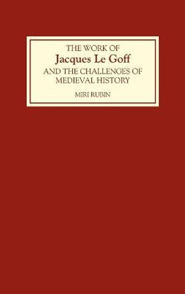 The Work of Jacques Le Goff and the Challenges of Medieval History by Miri Rubin