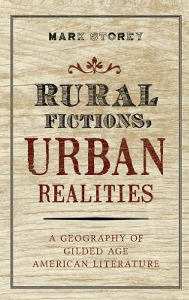 Rural Fictions, Urban Realities: A Geography of Gilded Age American Literature by Mark Storey 9780199893188