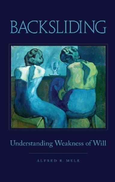 Backsliding: Understanding Weakness of Will by Alfred R. Mele 9780199896134