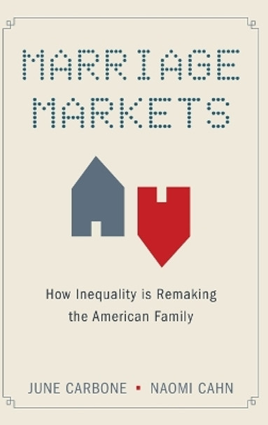 Marriage Markets: How Inequality is Remaking the American Family by June Carbone 9780199916580