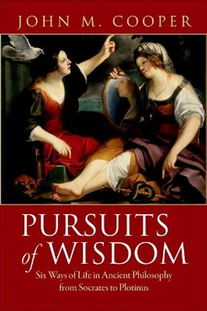 Pursuits of Wisdom: Six Ways of Life in Ancient Philosophy from Socrates to Plotinus by John M. Cooper 9780691138602