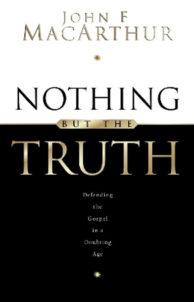 Nothing But the Truth: Upholding the Gospel in a Doubting Age by John F. MacArthur 9781581340907