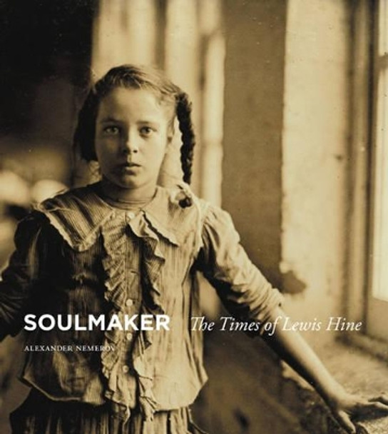 Soulmaker: The Times of Lewis Hine by Alexander Nemerov 9780691170176