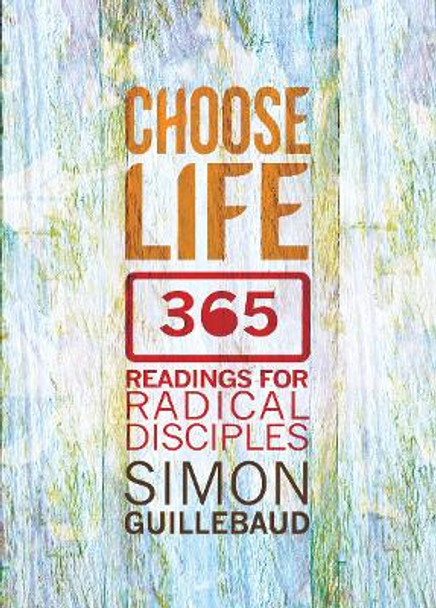 Choose Life: 365 readings for radical disciples by Simon Guillebaud