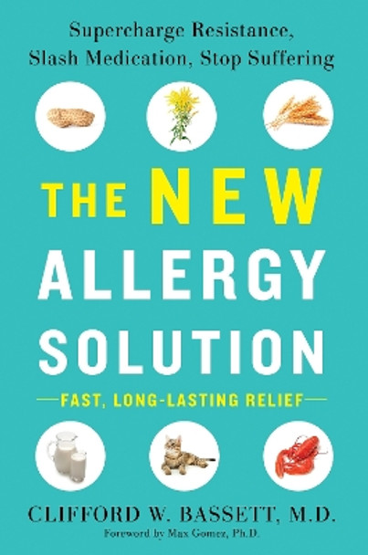 The New Allergy Solution: Supercharge Resistance, Slash Medication, Stop Suffering by Clifford W. Bassett 9781101980583