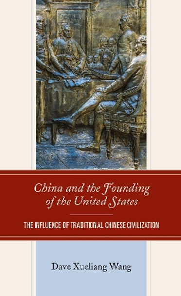 China and the Founding of the United States: The Influence of Traditional Chinese Civilization by Dave Xueliang Wang 9781793644350