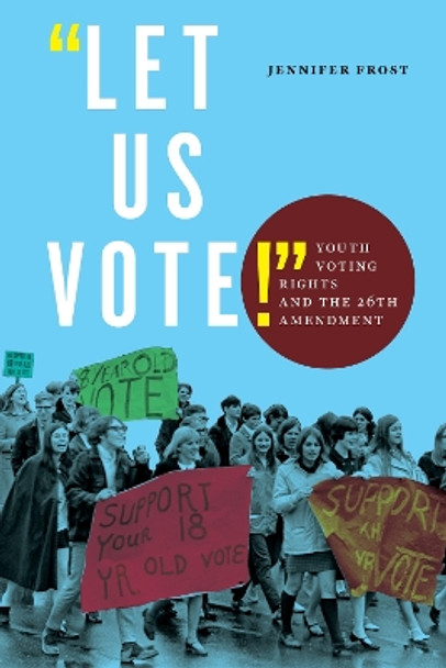 &quot;Let Us Vote!&quot;: Youth Voting Rights and the 26th Amendment by Jennifer Frost 9781479811328