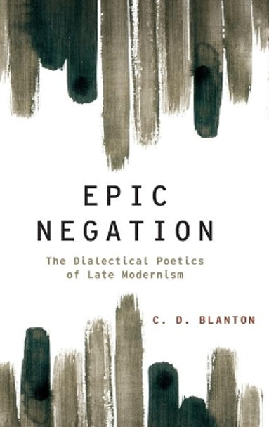 Epic Negation: The Dialectical Poetics of Late Modernism by C. D. Blanton 9780199844715