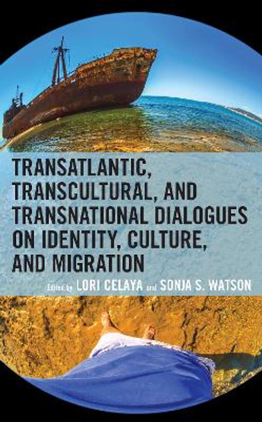 Transatlantic, Transcultural, and Transnational Dialogues on Identity, Culture, and Migration by Lori Celaya 9781793648761