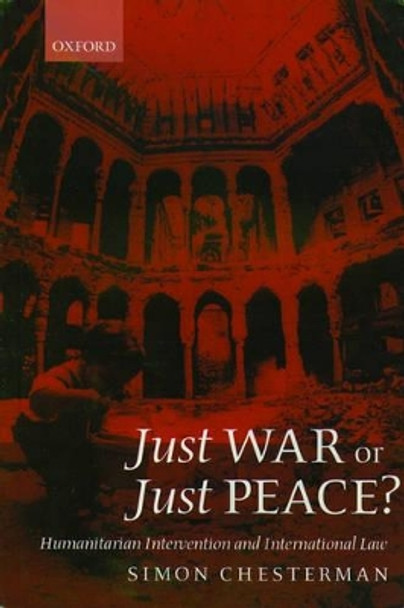 Just War or Just Peace?: Humanitarian Intervention and International Law by Simon Chesterman 9780199257997