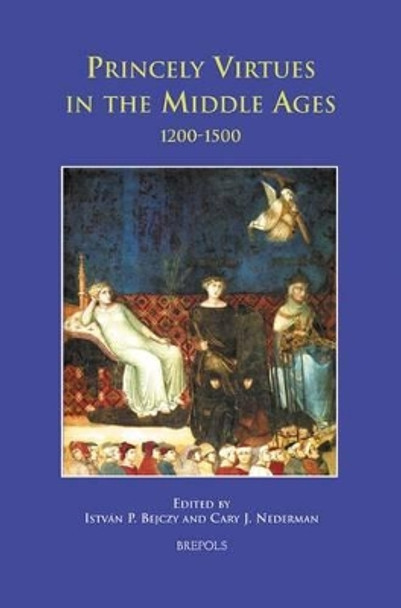 Princely Virtues in the Middle Ages, 1200-1500 by Istvan P Bejczy 9782503516967