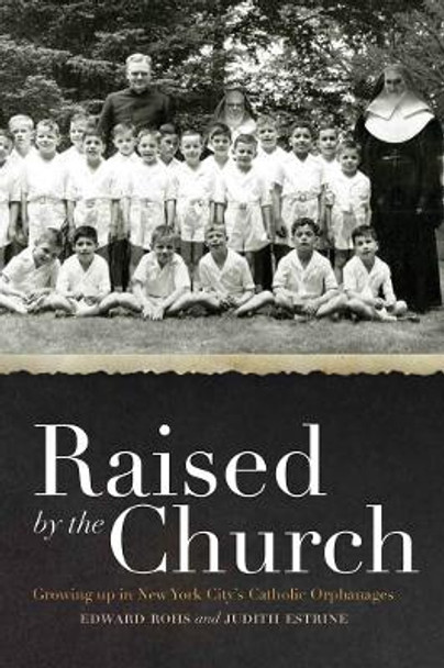 Raised by the Church: Growing up in New York City's Catholic Orphanages by Edward Rohs 9780823240227