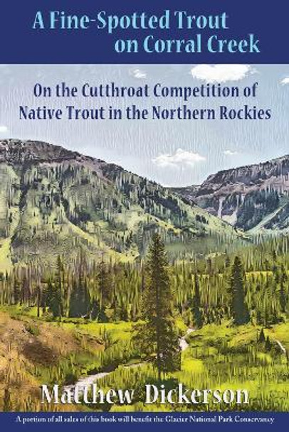 A Fine-Spotted Trout on Corral Creek: On the Cutthroat Competition of Native Trout in the Northern Rockies by Matthew Dickerson 9781609406172