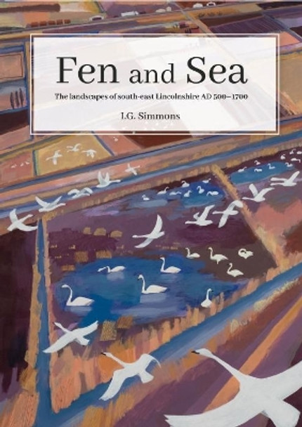 Fen and Sea: Landscape change in south-east Lincolnshire AD 1000-1700 by I. G. Simmons 9781911188964