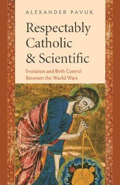 Respectably Catholic and Scientific: Evolution and Birth Control Between the World Wars by Julio Bermudez 9780813234311