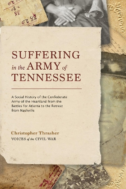 Suffering in the Army of Tennessee: A Social History of the Confederate Army of the Heartland from the Battles for Atlanta to the Retreat from Nashville by Christopher Thrasher 9781621906322